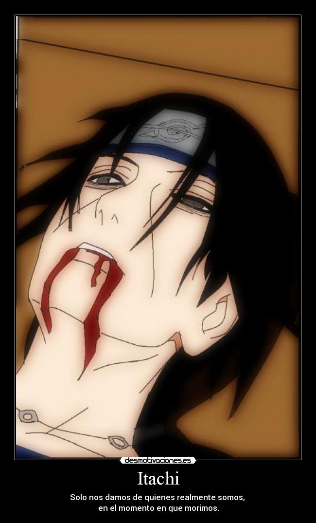 Itachi - Solo nos damos de quienes realmente somos, 
en el momento en que morimos.