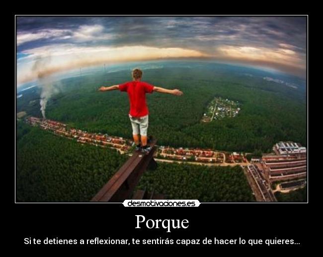 Porque - Si te detienes a reflexionar, te sentirás capaz de hacer lo que quieres...