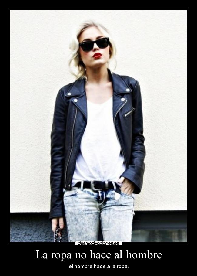 La ropa no hace al hombre - el hombre hace a la ropa.