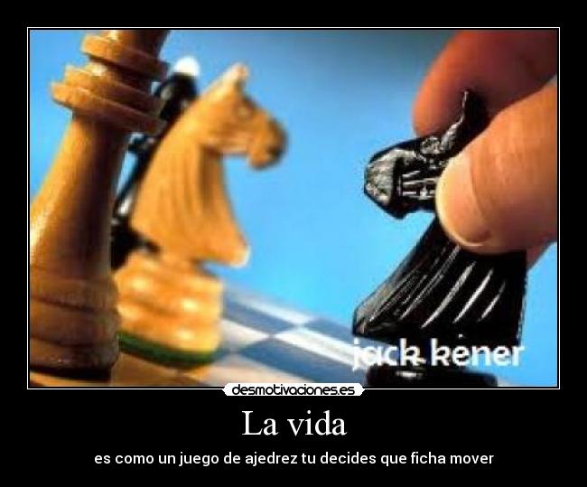 La vida - es como un juego de ajedrez tu decides que ficha mover