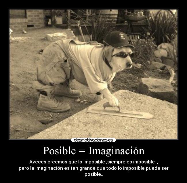 Posible = Imaginación - Aveces creemos que lo imposible ,siempre es imposible ,
pero la imaginación es tan grande que todo lo imposible puede ser posible..