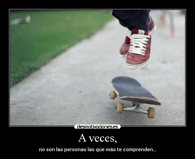 A veces, - no son las personas las que más te comprenden...