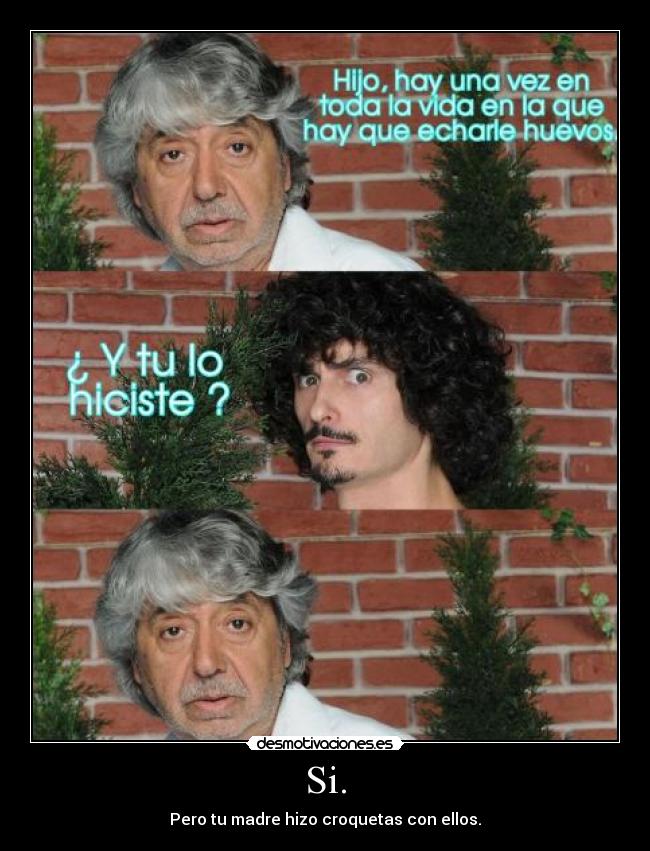 Si. - Pero tu madre hizo croquetas con ellos.