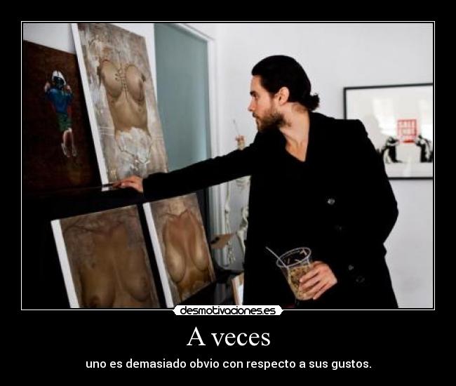 A veces - uno es demasiado obvio con respecto a sus gustos.