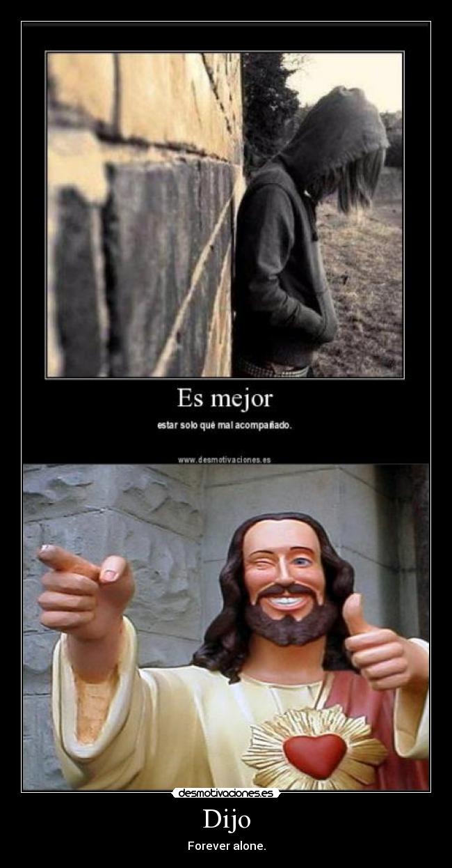 Dijo - Forever alone.
