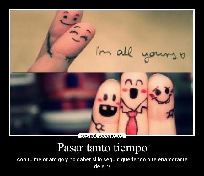 Pasar tanto tiempo - con tu mejor amigo y no saber si lo seguís queriendo o te enamoraste de el :/