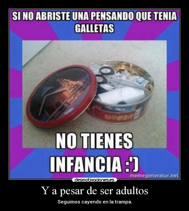 Y a pesar de ser adultos - Seguimos cayendo en la trampa.