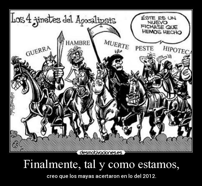 Finalmente, tal y como estamos, - creo que los mayas acertaron en lo del 2012.