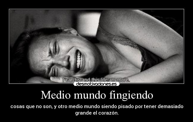 Medio mundo fingiendo - cosas que no son, y otro medio mundo siendo pisado por tener demasiado
grande el corazón.