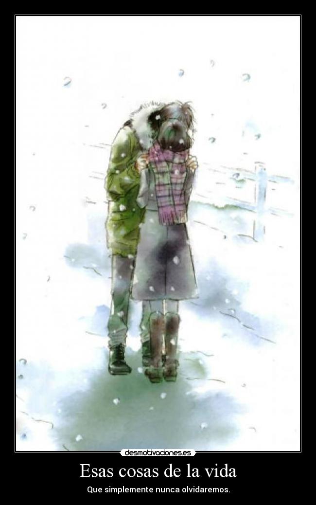 Esas cosas de la vida - Que simplemente nunca olvidaremos.