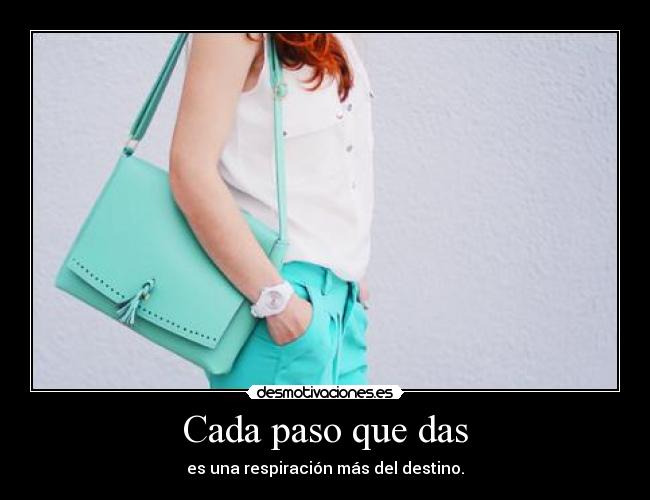 Cada paso que das - es una respiración más del destino.