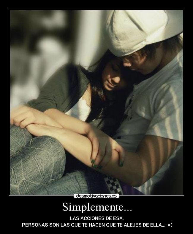 Simplemente... - LAS ACCIONES DE ESA,
 PERSONAS SON LAS QUE TE HACEN QUE TE ALEJES DE ELLA...! =(