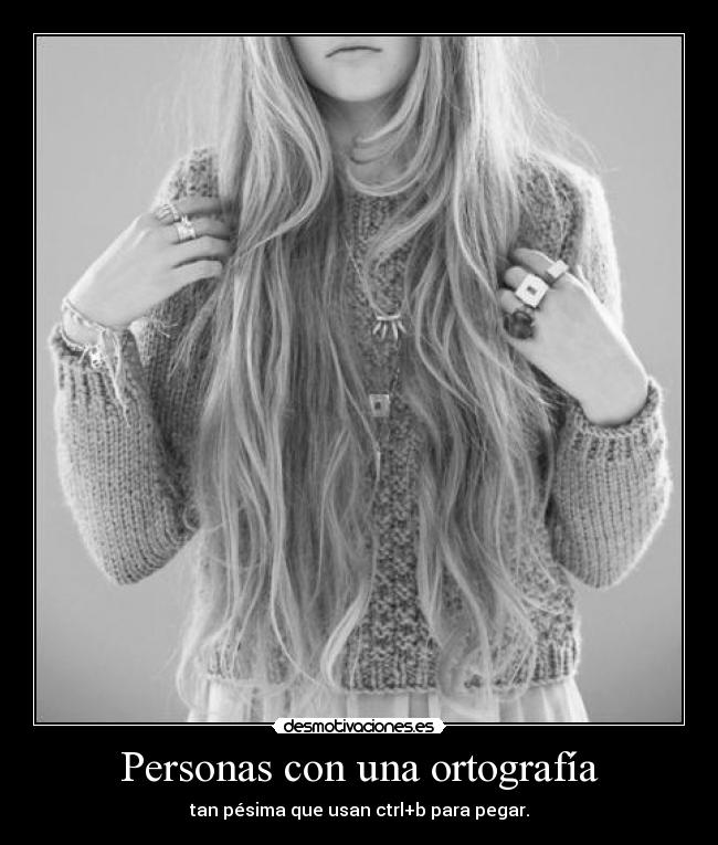 Personas con una ortografía - tan pésima que usan ctrl+b para pegar.