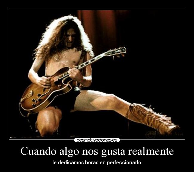 Cuando algo nos gusta realmente - le dedicamos horas en perfeccionarlo.