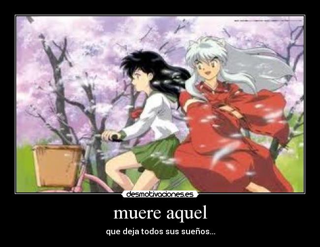 muere aquel - que deja todos sus sueños...