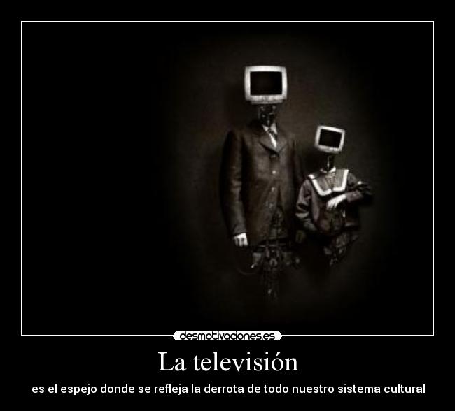 La televisión - es el espejo donde se refleja la derrota de todo nuestro sistema cultural