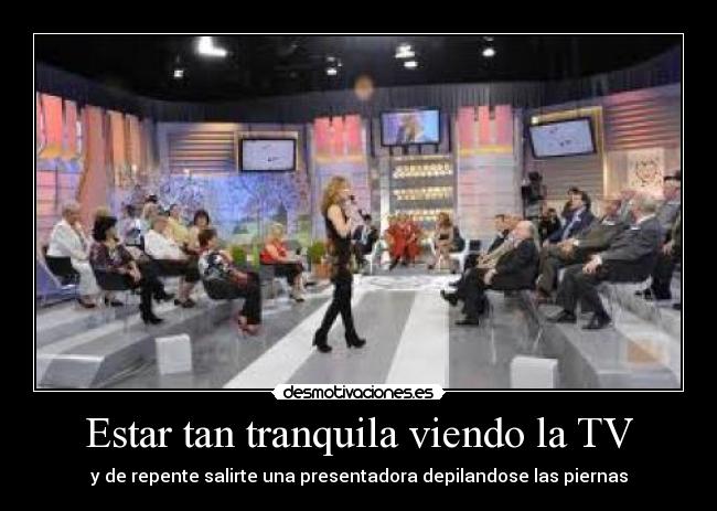 Estar tan tranquila viendo la TV - y de repente salirte una presentadora depilandose las piernas