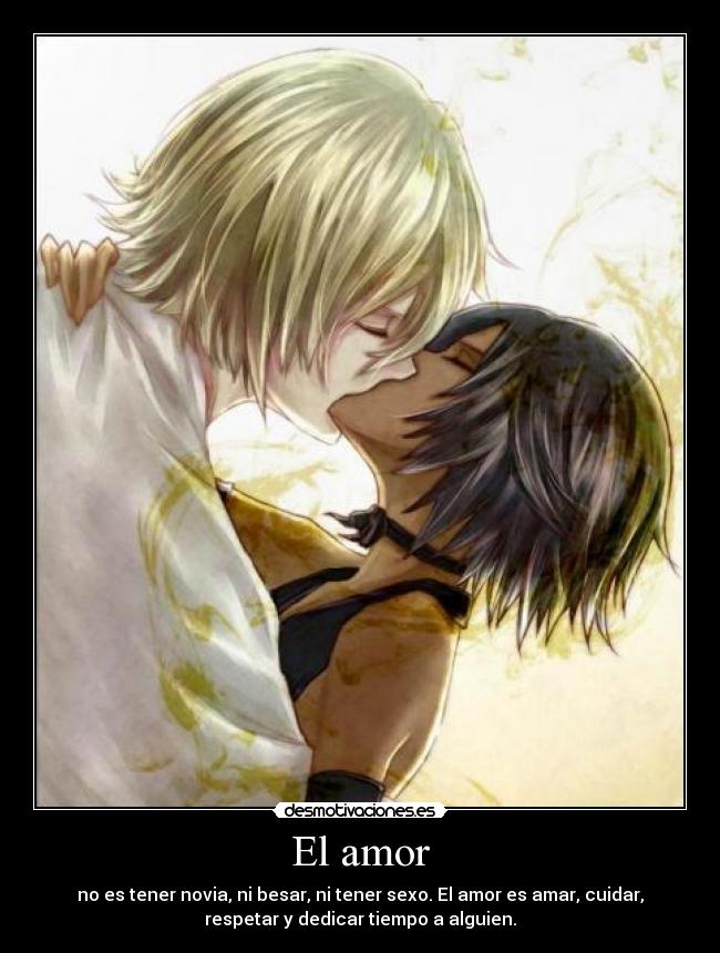El amor - no es tener novia, ni besar, ni tener sexo. El amor es amar, cuidar,
respetar y dedicar tiempo a alguien.