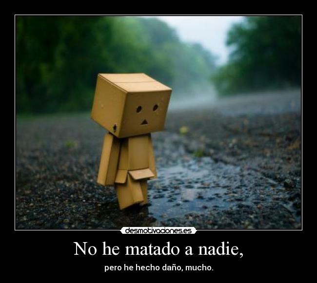 No he matado a nadie, - pero he hecho daño, mucho.