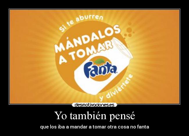 Yo también pensé - que los iba a mandar a tomar otra cosa no fanta