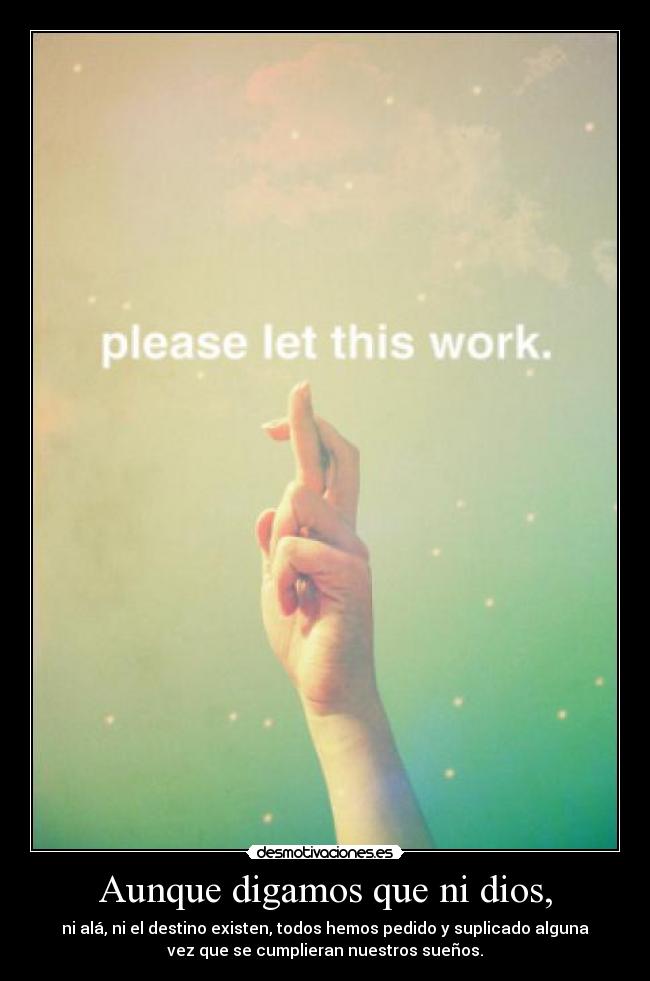 Aunque digamos que ni dios, - ni alá, ni el destino existen, todos hemos pedido y suplicado alguna
vez que se cumplieran nuestros sueños.