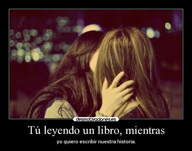 Tú leyendo un libro, mientras -