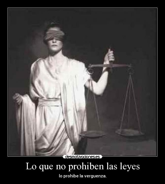 Lo que no prohiben las leyes - lo prohibe la verguenza.