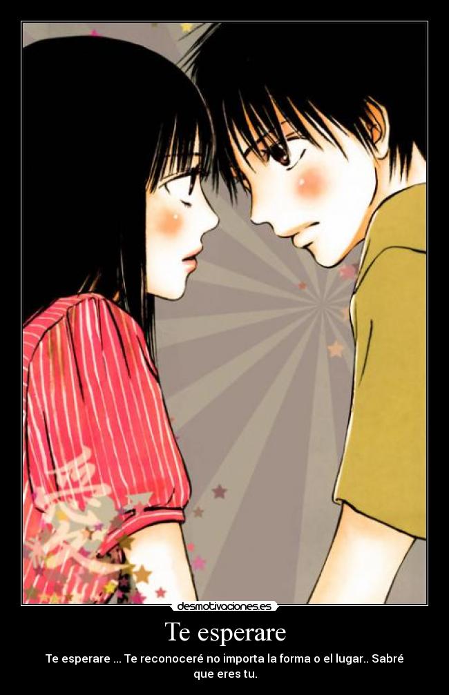 Te esperare - Te esperare ... Te reconoceré no importa la forma o el lugar.. Sabré que eres tu.