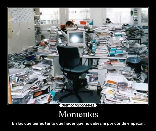 Momentos - En los que tienes tanto que hacer que no sabes ni por dónde empezar.