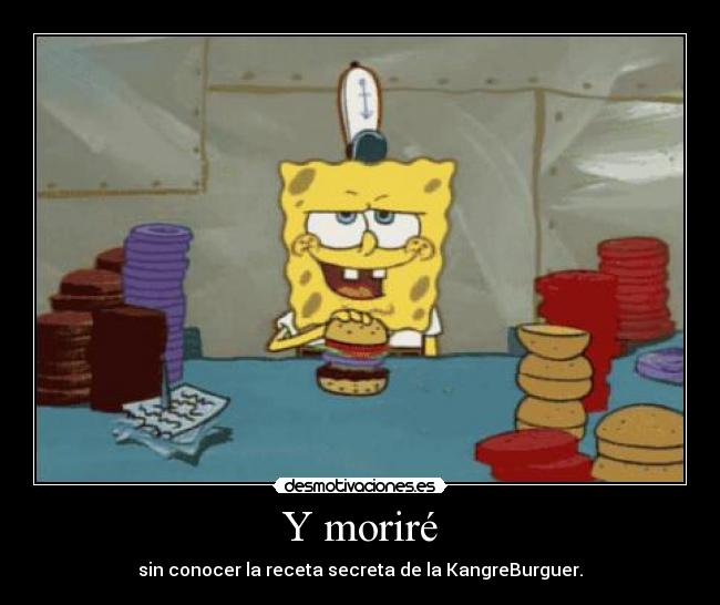 Y moriré - sin conocer la receta secreta de la KangreBurguer.