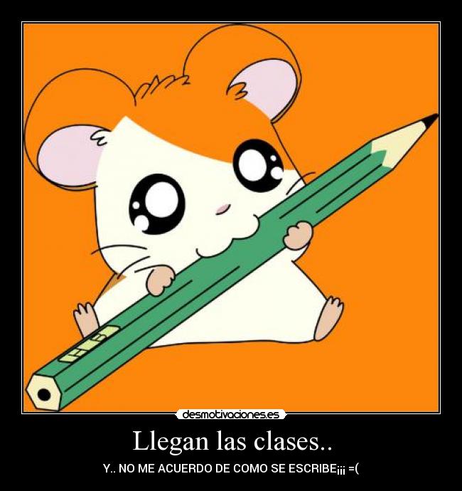 Llegan las clases.. - Y.. NO ME ACUERDO DE COMO SE ESCRIBE¡¡¡ =(