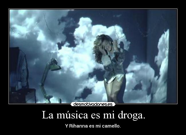 La música es mi droga. - Y Rihanna es mi camello.