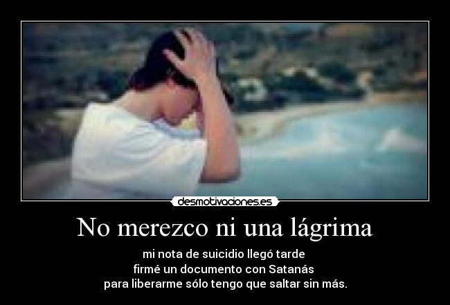No merezco ni una lágrima - mi nota de suicidio llegó tarde
firmé un documento con Satanás
para liberarme sólo tengo que saltar sin más.