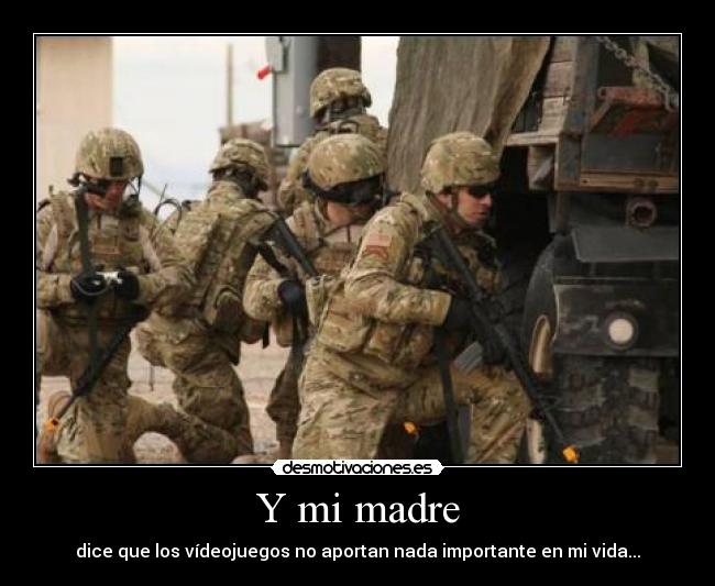 Y mi madre - dice que los vídeojuegos no aportan nada importante en mi vida...