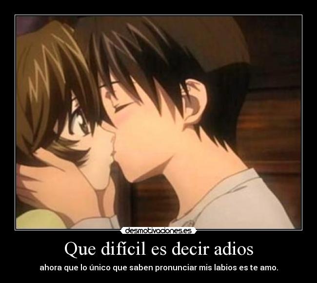 Que difícil es decir adios - ahora que lo único que saben pronunciar mis labios es te amo.