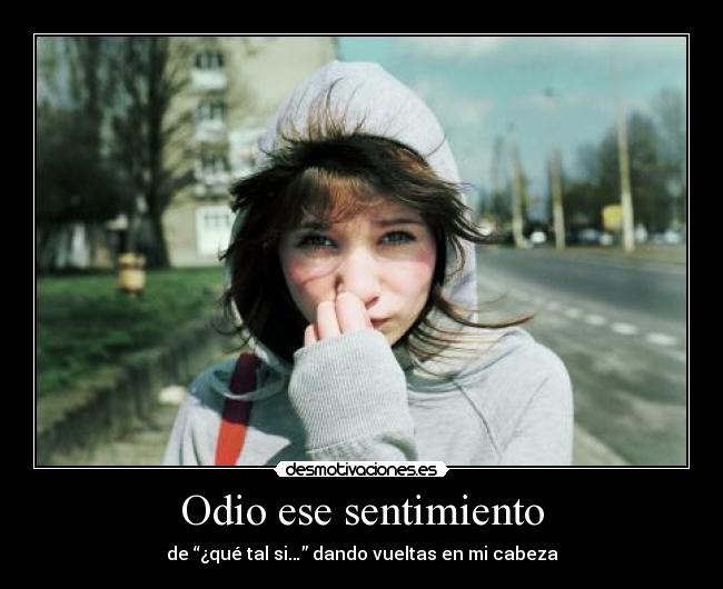 Odio ese sentimiento - de “¿qué tal si…” dando vueltas en mi cabeza