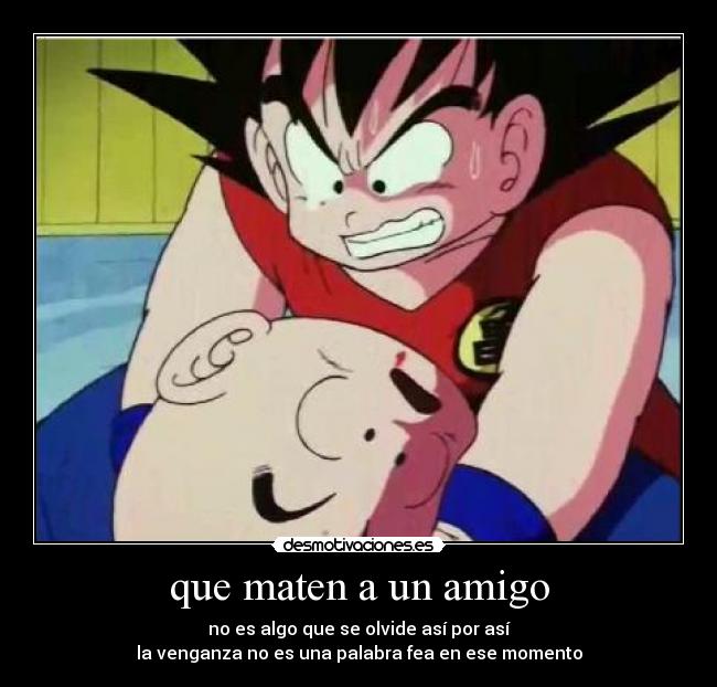 que maten a un amigo - no es algo que se olvide así por así
la venganza no es una palabra fea en ese momento