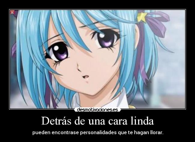 Detrás de una cara linda - pueden encontrase personalidades que te hagan llorar.