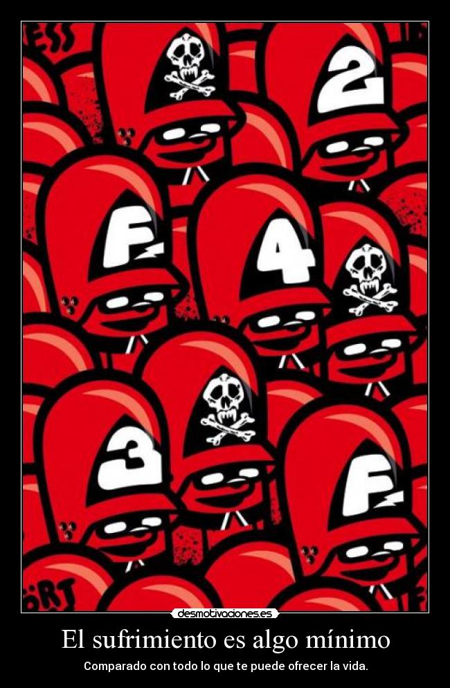 El sufrimiento es algo mínimo - Comparado con todo lo que te puede ofrecer la vida.