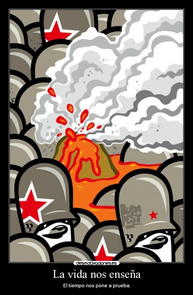 La vida nos enseña - El tiempo nos pone a prueba.