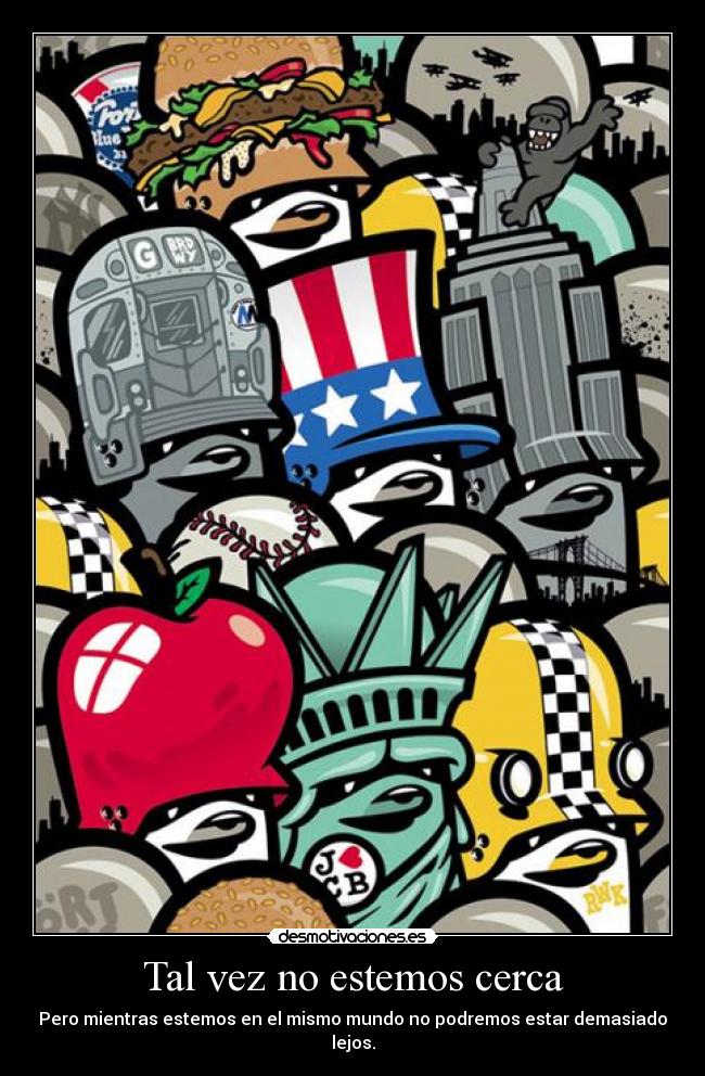 Tal vez no estemos cerca - Pero mientras estemos en el mismo mundo no podremos estar demasiado lejos.