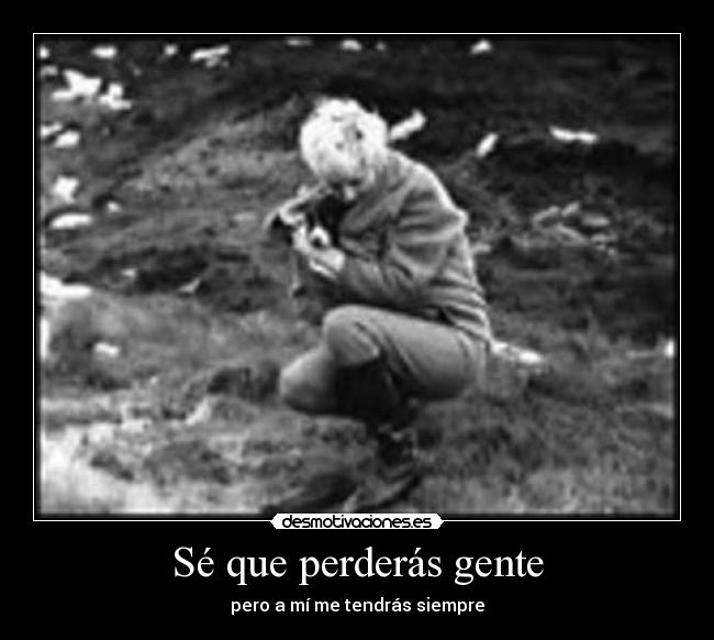 Sé que perderás gente - pero a mí me tendrás siempre