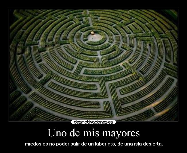 Uno de mis mayores - miedos es no poder salir de un laberinto, de una isla desierta.