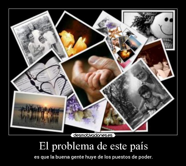 El problema de este país - es que la buena gente huye de los puestos de poder.
