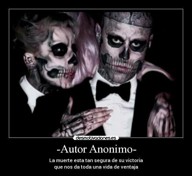 -Autor Anonimo- - La muerte esta tan segura de su victoria
que nos da toda una vida de ventaja