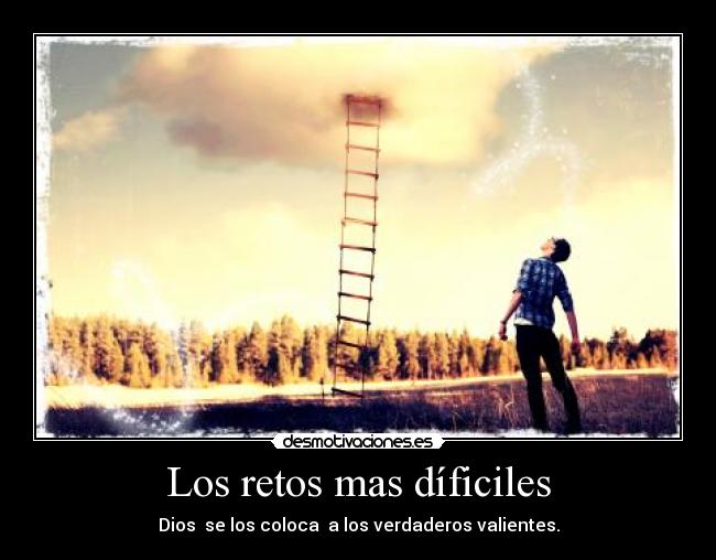 Los retos mas díficiles - Dios se los coloca a los verdaderos valientes.