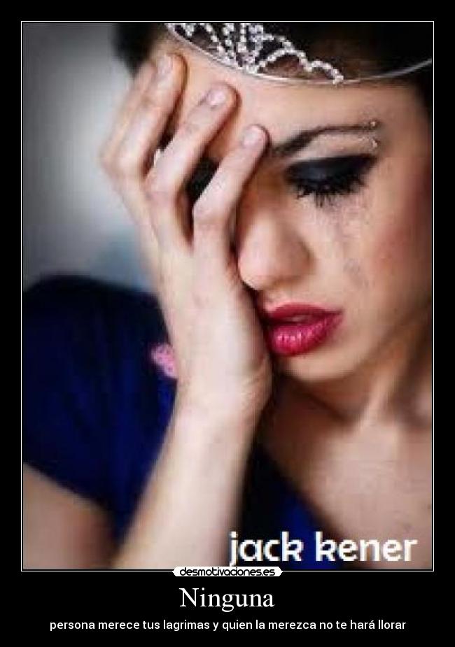 Ninguna - persona merece tus lagrimas y quien la merezca no te hará llorar