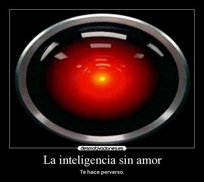 La inteligencia sin amor - Te hace perverso.