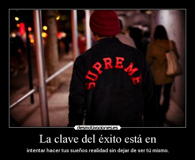 La clave del éxito está en - intentar hacer tus sueños realidad sin dejar de ser tú mismo.