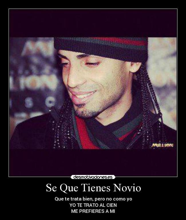 Se Que Tienes Novio - Que te trata bien, pero no como yo
YO TE TRATO AL CIEN
ME PREFIERES A MI♪